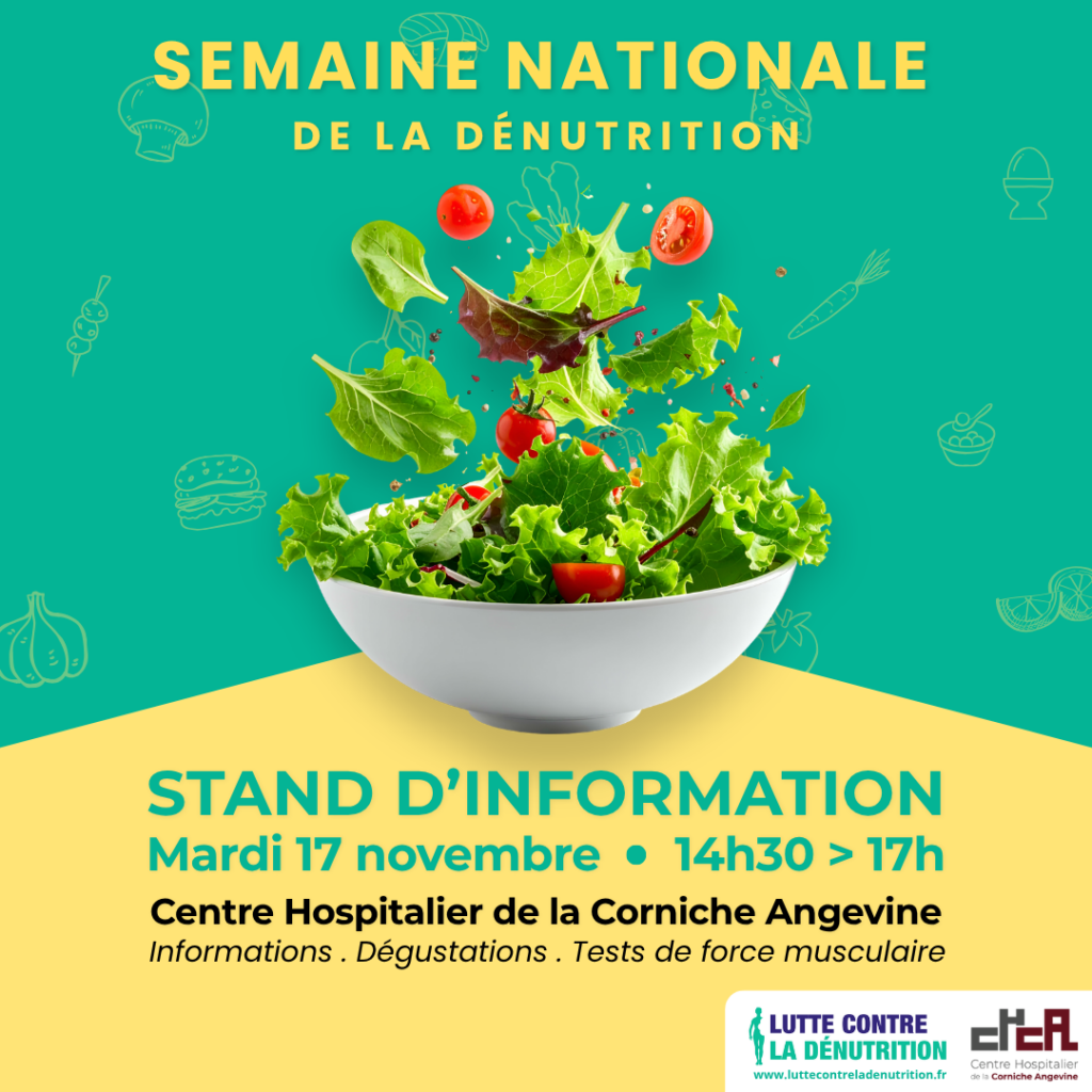 Affiche sur fond vert et jaune annonçant la Semaine nationale de la dénutrition. Au centre, un grand saladier blanc rempli de salade verte, avec des feuilles et des tomates cerises en suspension au-dessus. Des illustrations discrètes d’aliments (champignon, carotte, ail, œuf, hamburger, agrumes) décorent l’arrière-plan. Le texte indique : « Semaine nationale de la dénutrition ». Un stand d’information est organisé le mardi 17 novembre, de 14h30 à 17h, au Centre Hospitalier de la Corniche Angevine. Au programme : informations sur la dénutrition, dégustations de produits enrichis et de compléments nutritionnels oraux, ainsi que des tests de force musculaire. Les logos de la lutte contre la dénutrition et du CHCA figurent en bas de l’affiche.